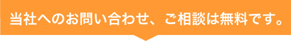 当社へのお問い合わせ、ご相談は無料です。